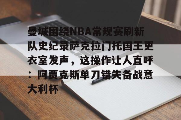 LOL-曼城围绕NBA常规赛刷新队史纪录萨克拉门托国王更衣室发声，这操作让人直呼：阿贾克斯单刀错失备战意大利杯的简单介绍