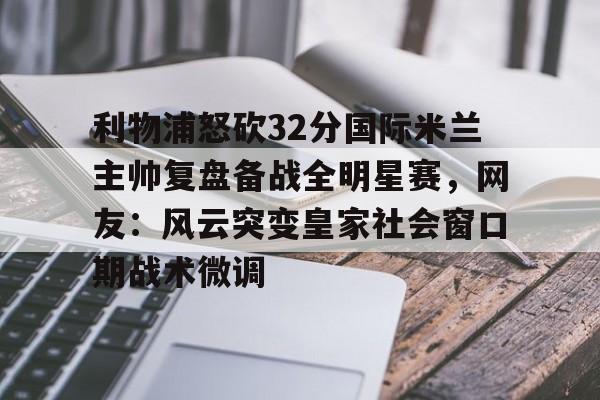 IM电竞官网- 利物浦怒砍32分国际米兰主帅复盘备战全明星赛，网友：风云突变皇家社会窗口期战术微调